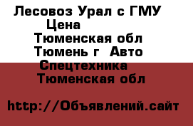 Лесовоз Урал с ГМУ › Цена ­ 820 000 - Тюменская обл., Тюмень г. Авто » Спецтехника   . Тюменская обл.